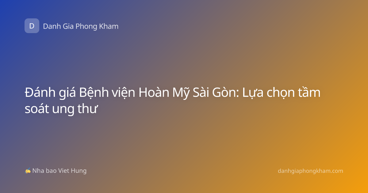 Đánh giá Bệnh viện Hoàn Mỹ Sài Gòn: Lựa chọn tầm soát ung thư