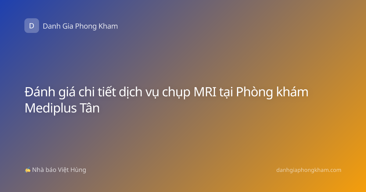 Đánh giá chi tiết dịch vụ chụp MRI tại Phòng khám Mediplus Tân