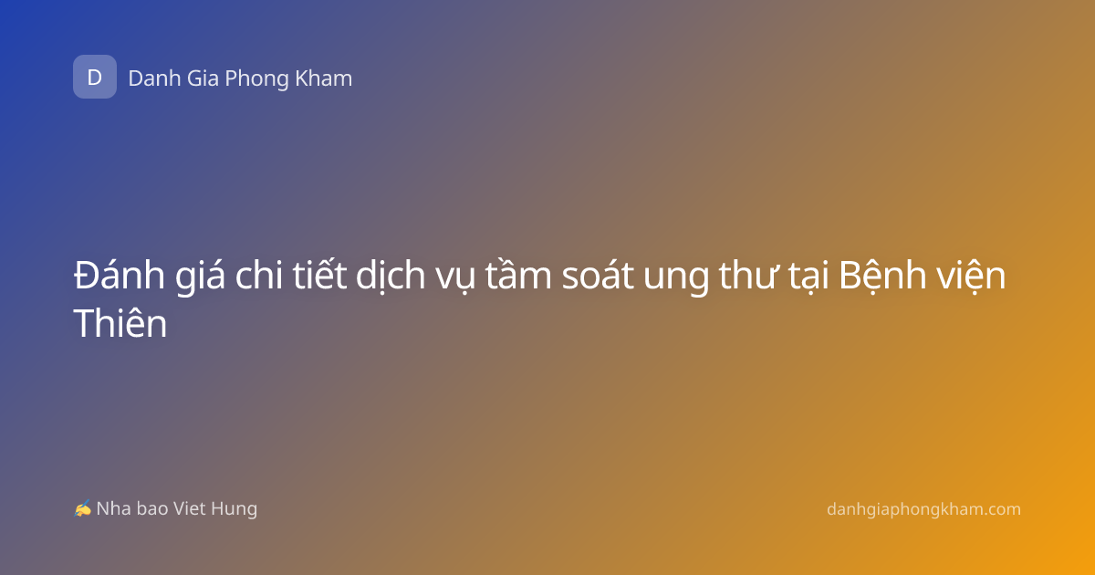 Đánh giá chi tiết dịch vụ tầm soát ung thư tại Bệnh viện Thiên