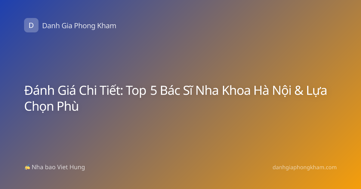 Đánh Giá Chi Tiết: Top 5 Bác Sĩ Nha Khoa Hà Nội & Lựa Chọn Phù