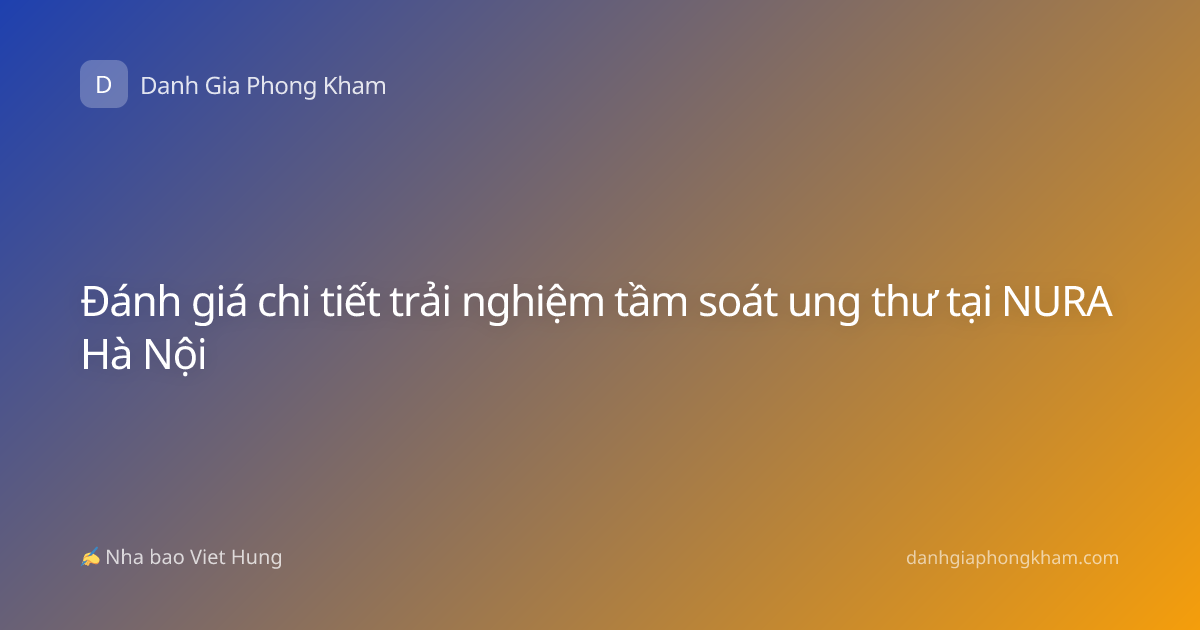 Đánh giá chi tiết trải nghiệm tầm soát ung thư tại NURA Hà Nội