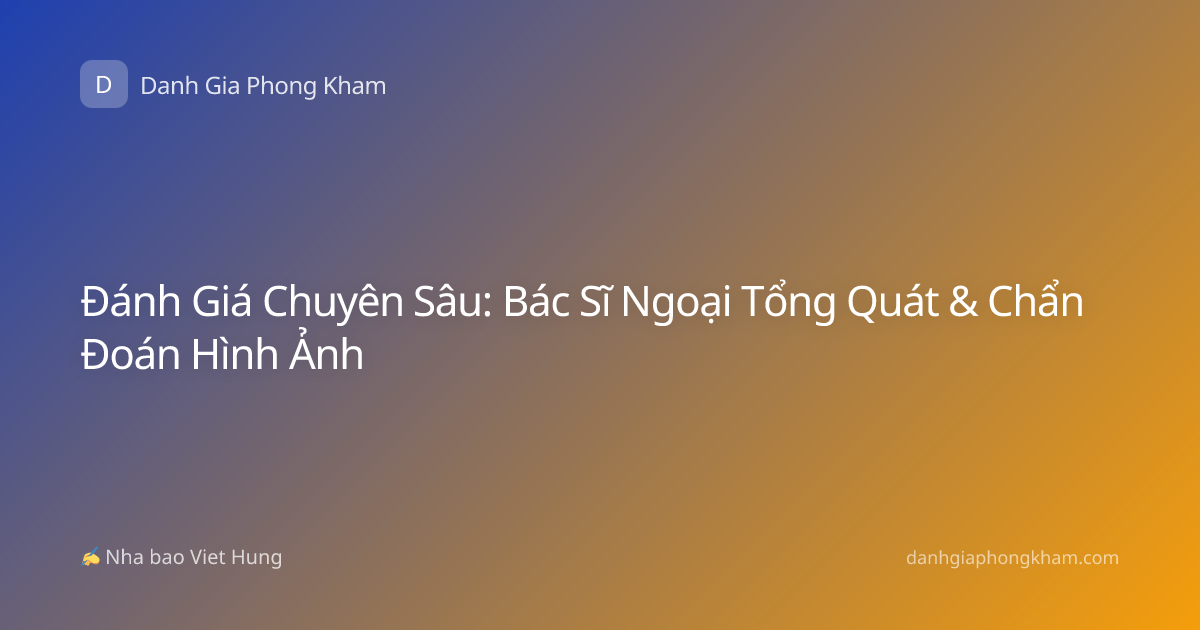 Đánh Giá Chuyên Sâu: Bác Sĩ Ngoại Tổng Quát & Chẩn Đoán Hình Ảnh
