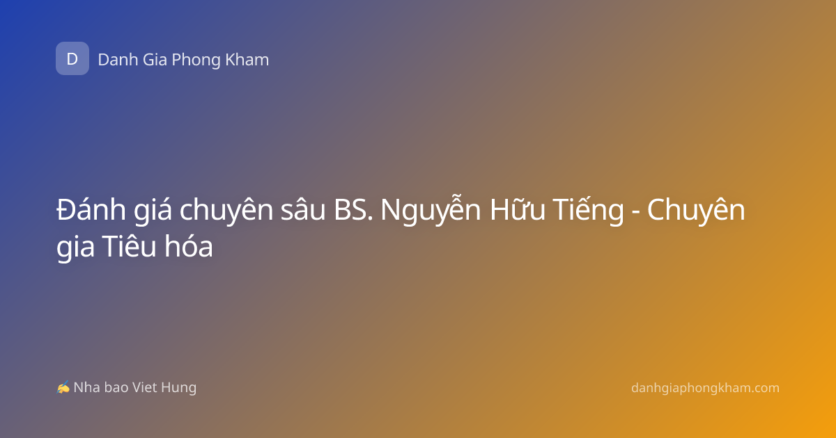 Đánh giá chuyên sâu BS. Nguyễn Hữu Tiếng - Chuyên gia Tiêu hóa