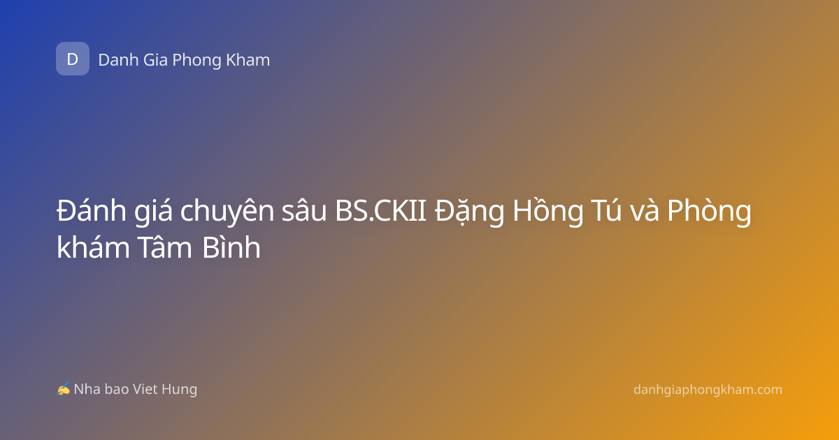 Đánh giá chuyên sâu BS.CKII Đặng Hồng Tú và Phòng khám Tâm Bình