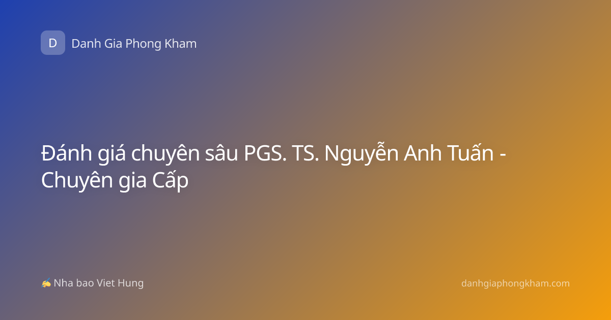 Đánh giá chuyên sâu PGS. TS. Nguyễn Anh Tuấn - Chuyên gia Cấp