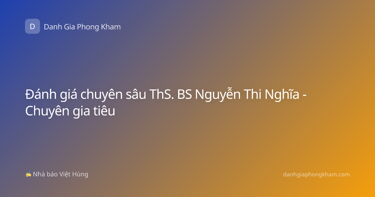Đánh giá chuyên sâu ThS. BS Nguyễn Thi Nghĩa - Chuyên gia tiêu