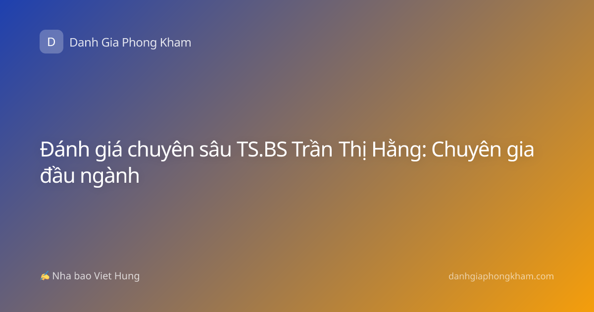 Đánh giá chuyên sâu TS.BS Trần Thị Hằng: Chuyên gia đầu ngành