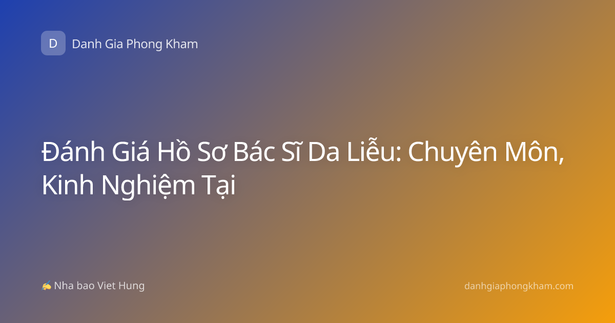 Đánh Giá Hồ Sơ Bác Sĩ Da Liễu: Chuyên Môn, Kinh Nghiệm Tại