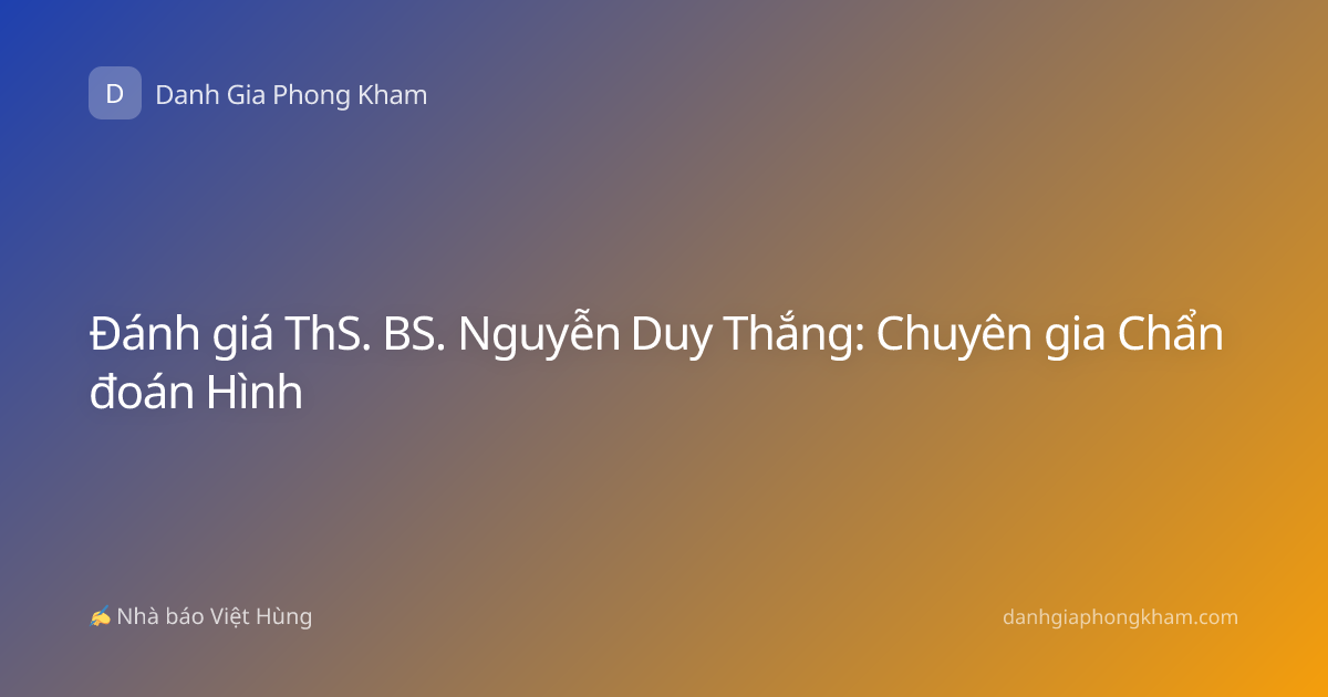Đánh giá ThS. BS. Nguyễn Duy Thắng: Chuyên gia Chẩn đoán Hình