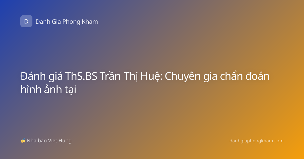 Đánh giá ThS.BS Trần Thị Huệ: Chuyên gia chẩn đoán hình ảnh tại