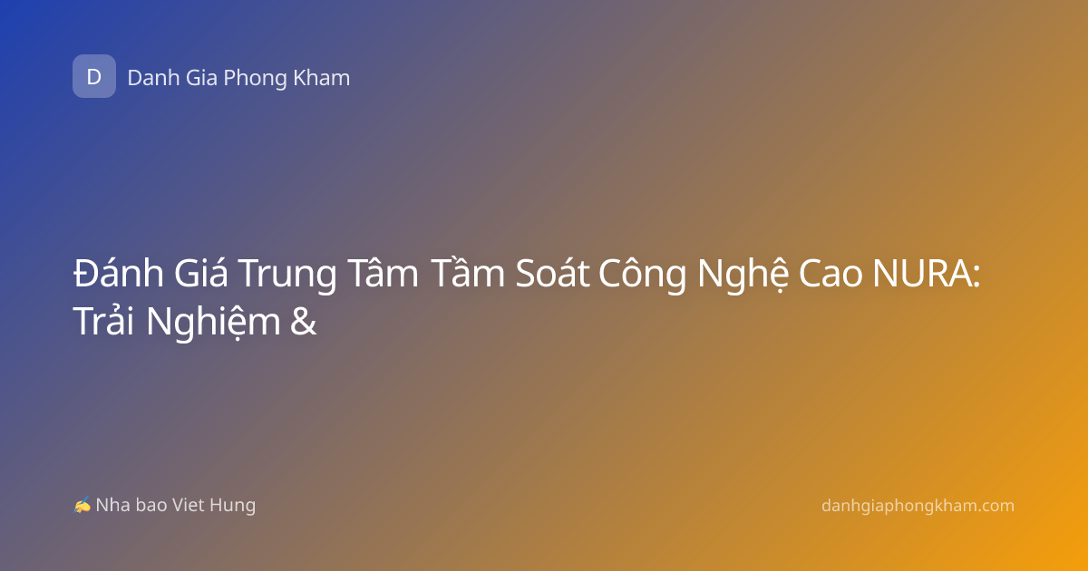 Đánh Giá Trung Tâm Tầm Soát Công Nghệ Cao NURA: Trải Nghiệm &