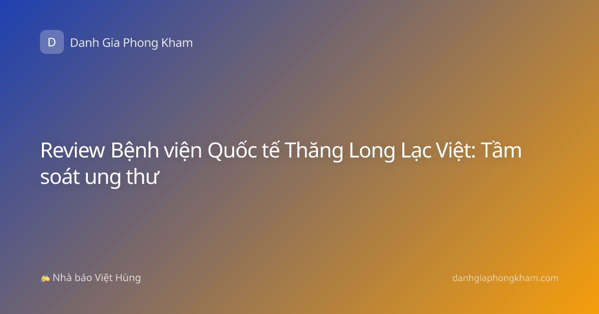 Review Bệnh viện Quốc tế Thăng Long Lạc Việt: Tầm soát ung thư