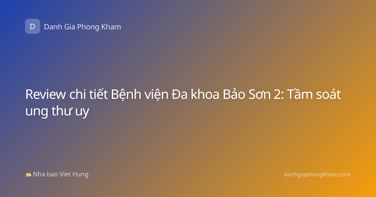 Review chi tiết Bệnh viện Đa khoa Bảo Sơn 2: Tầm soát ung thư uy