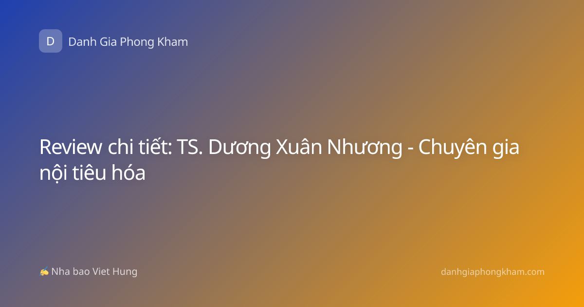 Review chi tiết: TS. Dương Xuân Nhương - Chuyên gia nội tiêu hóa