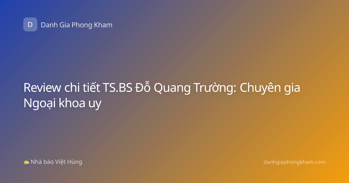 Review chi tiết TS.BS Đỗ Quang Trường: Chuyên gia Ngoại khoa uy