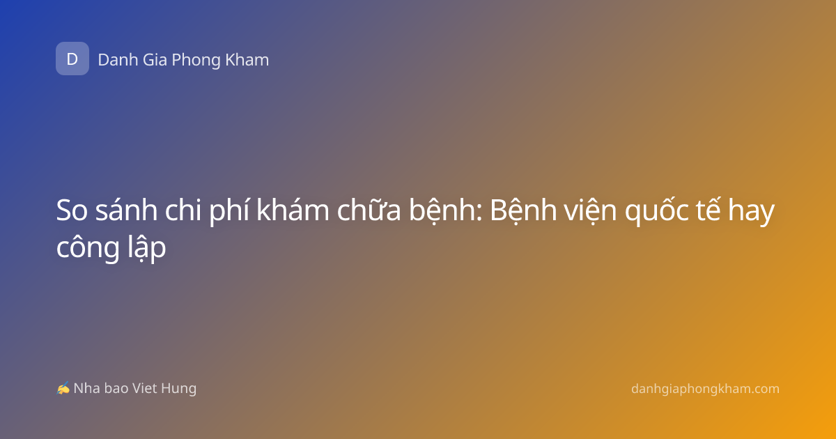 So sánh chi phí khám chữa bệnh: Bệnh viện quốc tế hay công lập