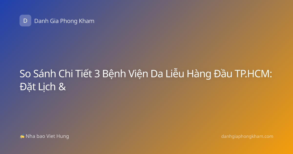 So Sánh Chi Tiết 3 Bệnh Viện Da Liễu Hàng Đầu TP.HCM: Đặt Lịch &