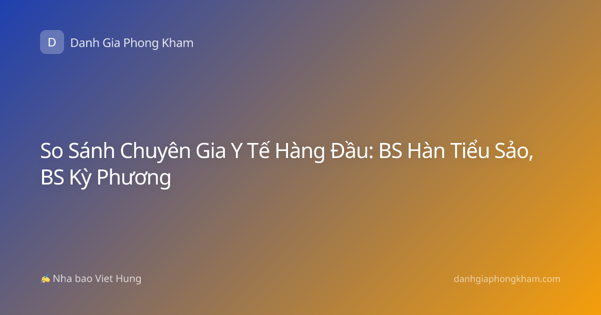 So Sánh Chuyên Gia Y Tế Hàng Đầu: BS Hàn Tiểu Sảo, BS Kỳ Phương