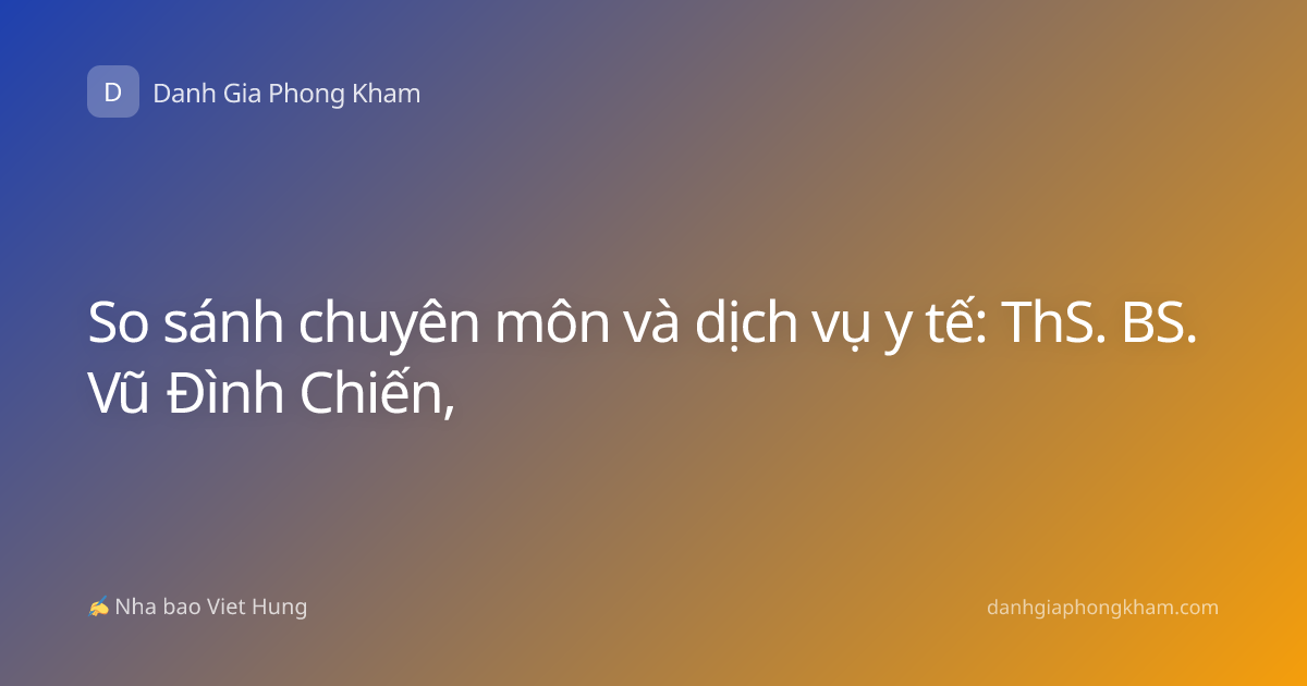 So sánh chuyên môn và dịch vụ y tế: ThS. BS. Vũ Đình Chiến,